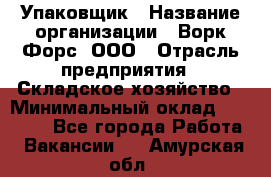 Упаковщик › Название организации ­ Ворк Форс, ООО › Отрасль предприятия ­ Складское хозяйство › Минимальный оклад ­ 24 000 - Все города Работа » Вакансии   . Амурская обл.